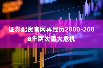 证券配资官网再经历2000-2008年两次重大危机