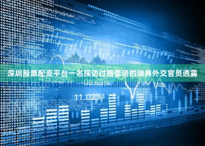 深圳股票配资平台一名探访过格蕾塔的瑞典外交官员透露