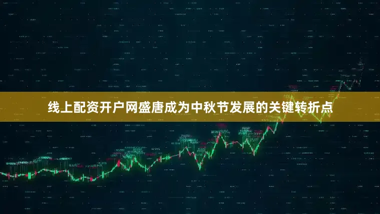 线上配资开户网盛唐成为中秋节发展的关键转折点
