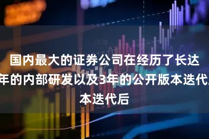 国内最大的证券公司在经历了长达8年的内部研发以及3年的公开版本迭代后