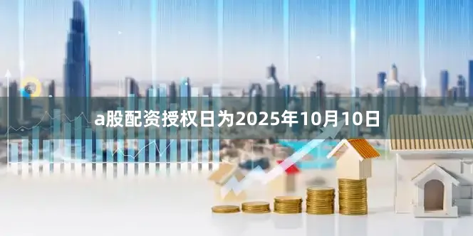 a股配资授权日为2025年10月10日