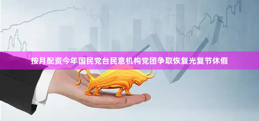 按月配资今年国民党台民意机构党团争取恢复光复节休假